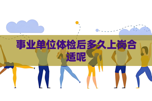 事業單位體檢后多久上崗合適呢