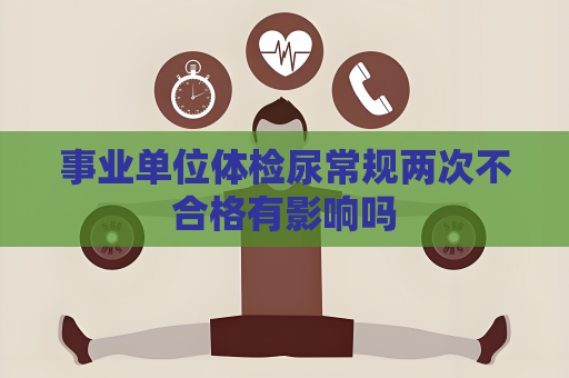事業單位體檢尿常規兩次不合格有影響嗎