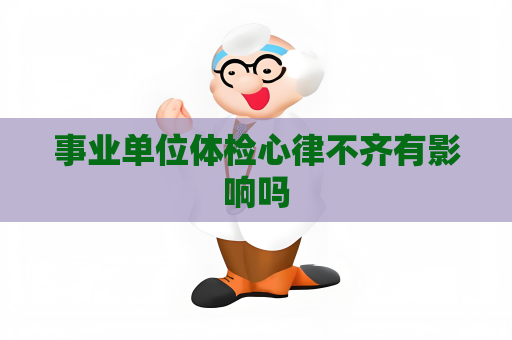 事業單位體檢心律不齊有影響嗎