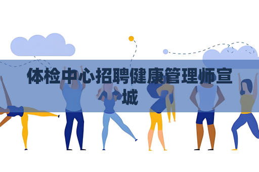 體檢中心招聘健康管理師宣城