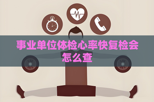 事業(yè)單位體檢心率快復(fù)檢會(huì)怎么查