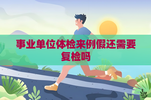 事業(yè)單位體檢來例假還需要復(fù)檢嗎