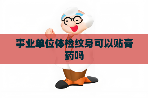 事業(yè)單位體檢紋身可以貼膏藥嗎