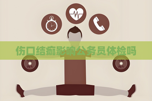 傷口結(jié)痂影響公務(wù)員體檢嗎