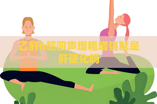 乙肝b超回聲增粗增強就是肝硬化嗎