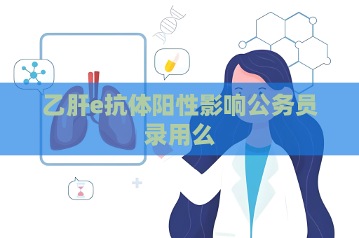 乙肝e抗體陽性影響公務員錄用么