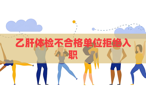 乙肝體檢不合格單位拒絕入職