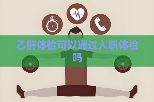 乙肝體檢可以通過入職體檢嗎