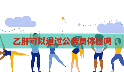 乙肝可以通過公務(wù)員體檢嗎