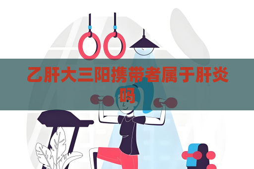 乙肝大三陽攜帶者屬于肝炎嗎