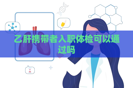 乙肝攜帶者入職體檢可以通過嗎