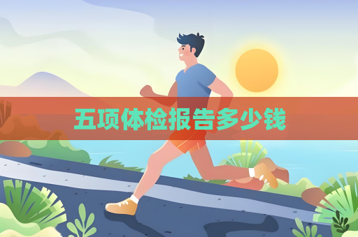 五項體檢報告多少錢 五項體檢報告多少錢
