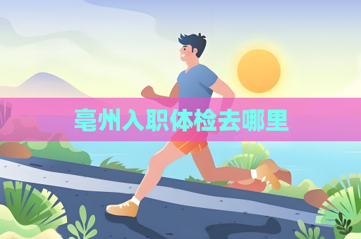亳州入職體檢去哪里