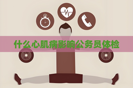 什么心肌病影響公務員體檢