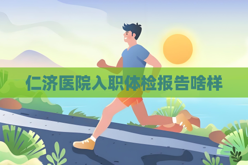 仁濟醫院入職體檢報告啥樣