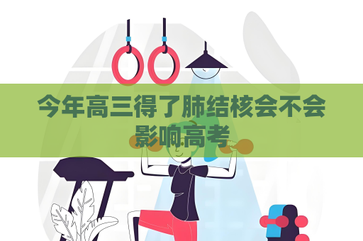 今年高三得了肺結(jié)核會不會影響高考
