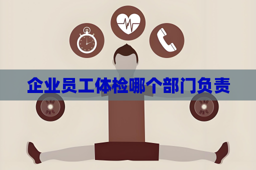 企業員工體檢哪個部門負責