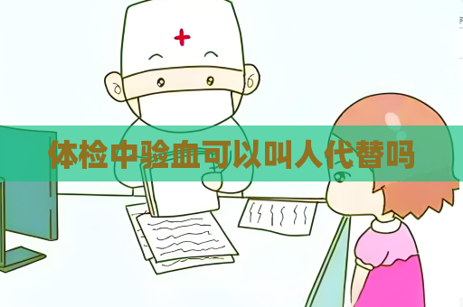 體檢中驗血可以叫人代替嗎