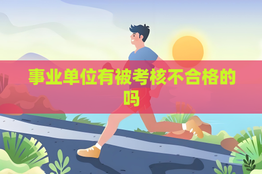 事業(yè)單位有被考核不合格的嗎