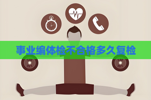 事業編體檢不合格多久復檢