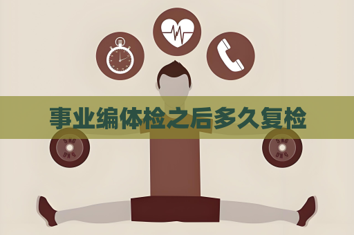 事業(yè)編體檢之后多久復(fù)檢