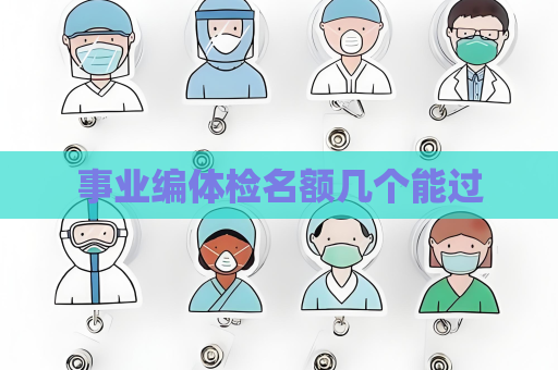 事業(yè)編體檢名額幾個(gè)能過(guò)