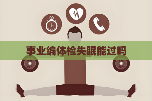 事業編體檢失眠能過嗎