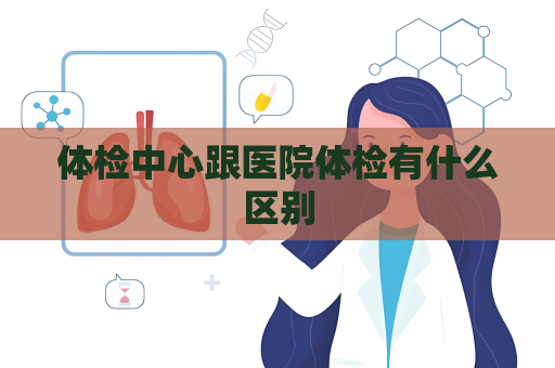 體檢中心跟醫(yī)院體檢有什么區(qū)別