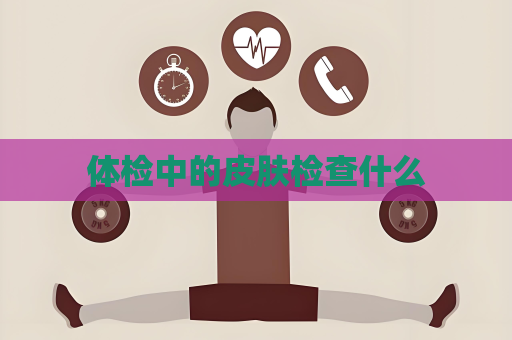 體檢中的皮膚檢查什么