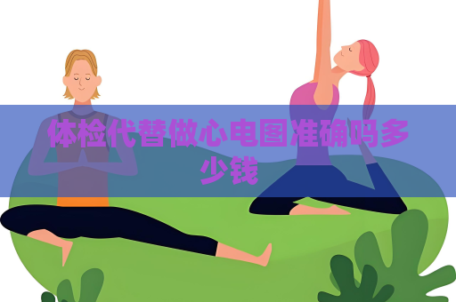 體檢代替做心電圖準確嗎多少錢