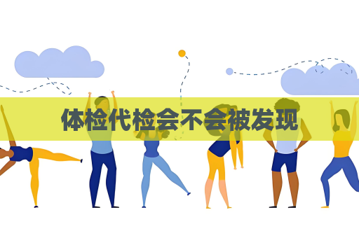 體檢代檢會不會被發現