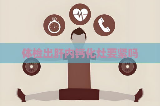 體檢出肝內鈣化灶要緊嗎