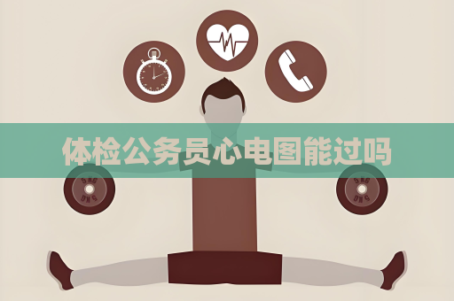 體檢公務員心電圖能過嗎