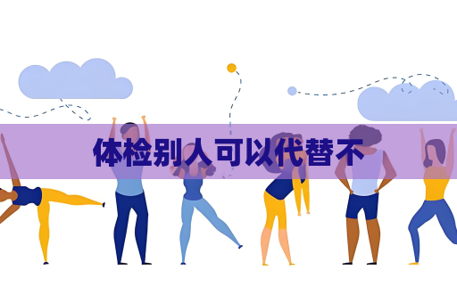 體檢別人可以代替不