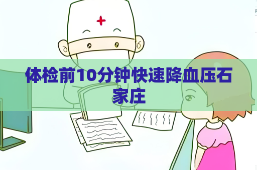 體檢前10分鐘快速降血壓石家莊