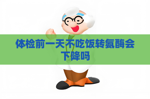 體檢前一天不吃飯轉氨酶會下降嗎