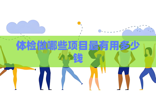 體檢做哪些項目最有用多少錢