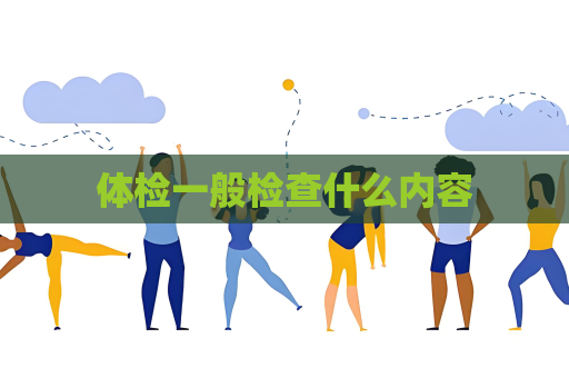 體檢一般檢查什么內容