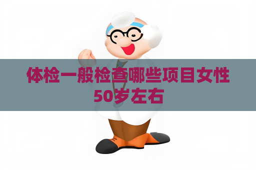 體檢一般檢查哪些項目女性50歲左右