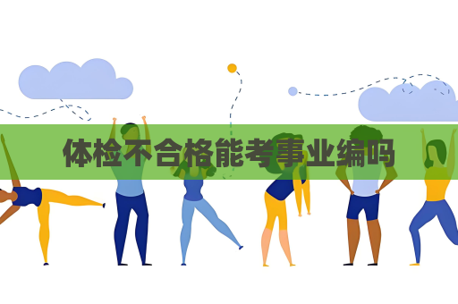 體檢不合格能考事業(yè)編嗎