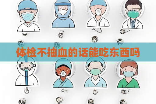體檢不抽血的話能吃東西嗎