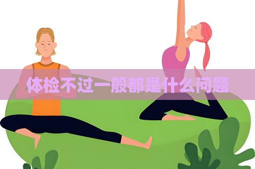 體檢不過一般都是什么問題