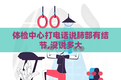 體檢中心打電話說肺部有結節,沒說多大