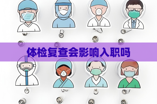 體檢復查會影響入職嗎