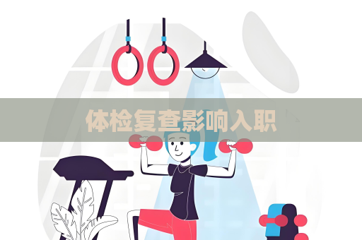 體檢復查影響入職