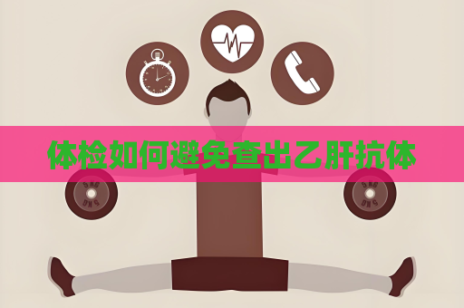 體檢如何避免查出乙肝抗體