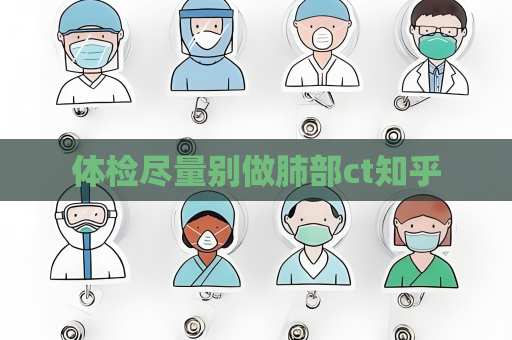 體檢盡量別做肺部ct知乎
