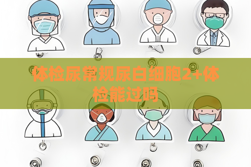 體檢尿常規尿白細胞2+體檢能過嗎