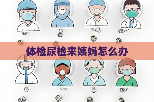 體檢尿檢來姨媽怎么辦