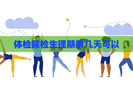 體檢尿檢生理期第幾天可以